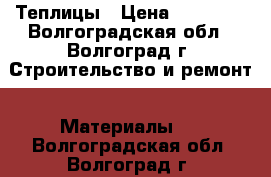Теплицы › Цена ­ 10 750 - Волгоградская обл., Волгоград г. Строительство и ремонт » Материалы   . Волгоградская обл.,Волгоград г.